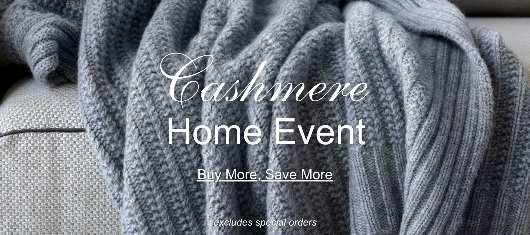 Gray cashmere blanket draped over a surface with promotional text overlay Cashmere Home Event, Buy More, Save More. Excludes special orders.